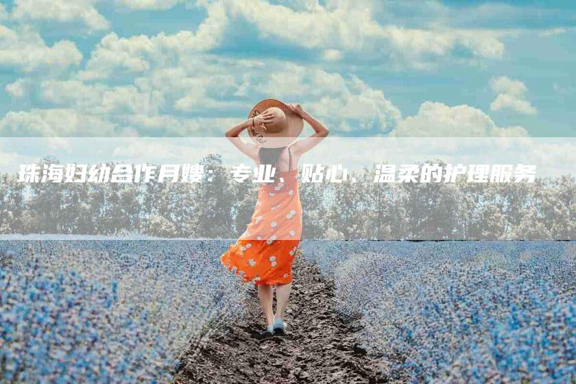 珠海妇幼合作月嫂：专业、贴心、温柔的护理服务-速上门月嫂网