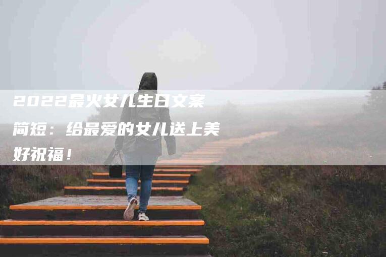 2022最火女儿生日文案简短：给最爱的女儿送上美好祝福！-住家保姆月嫂服务_家政保洁钟点工家政服务_速上门月嫂网首页