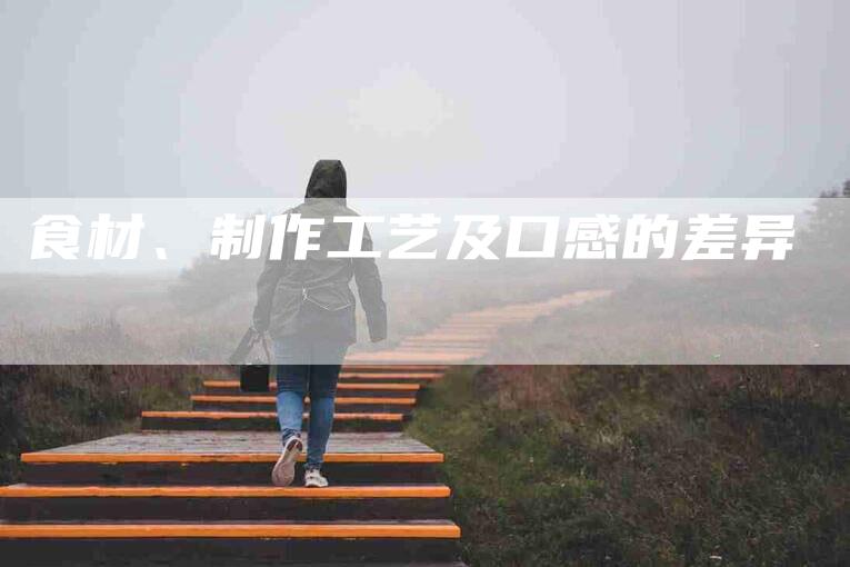 食材、制作工艺及口感的差异