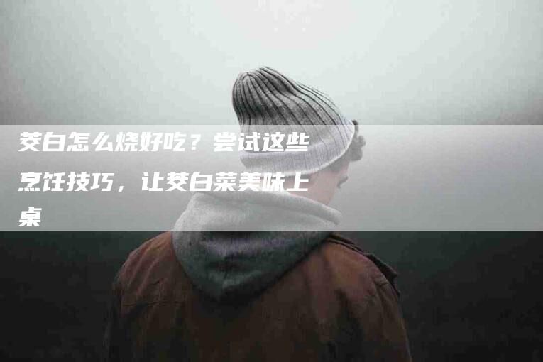 茭白怎么烧好吃？尝试这些烹饪技巧，让茭白菜美味上桌-住家保姆月嫂服务_家政保洁钟点工家政服务_速上门月嫂网首页