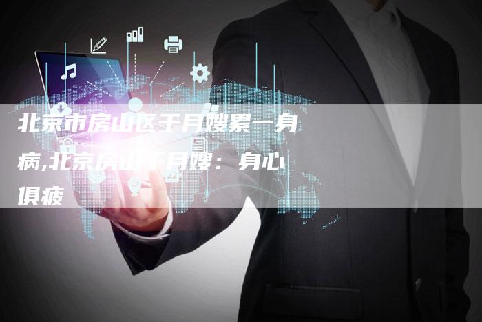 北京市房山区干月嫂累一身病,北京房山干月嫂：身心俱疲