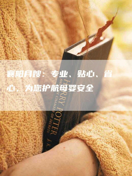襄阳月嫂：专业、贴心、省心，为您护航母婴安全