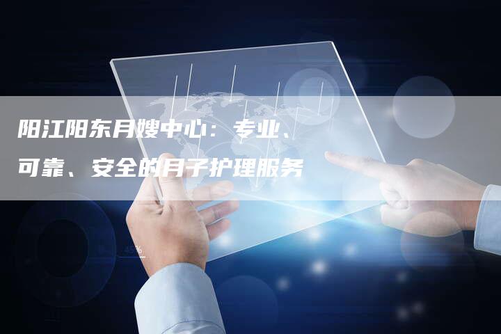阳江阳东月嫂中心：专业、可靠、安全的月子护理服务-住家保姆月嫂服务_家政保洁钟点工家政服务_速上门月嫂网首页