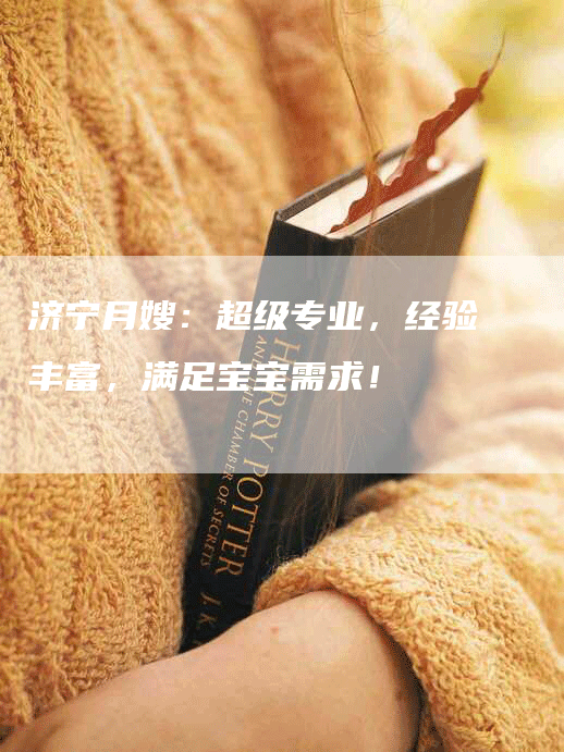 济宁月嫂：超级专业，经验丰富，满足宝宝需求！-住家保姆月嫂服务_家政保洁钟点工家政服务_速上门月嫂网首页