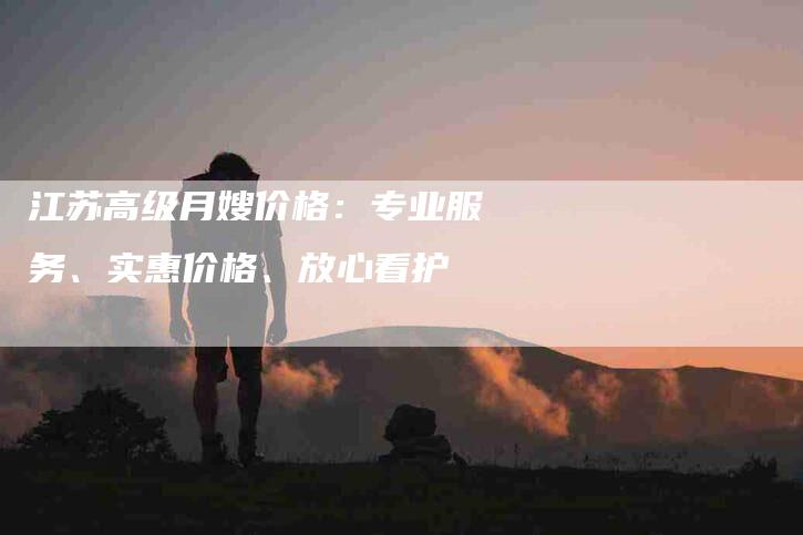 江苏高级月嫂价格：专业服务、实惠价格、放心看护-住家保姆月嫂服务_家政保洁钟点工家政服务_速上门月嫂网首页