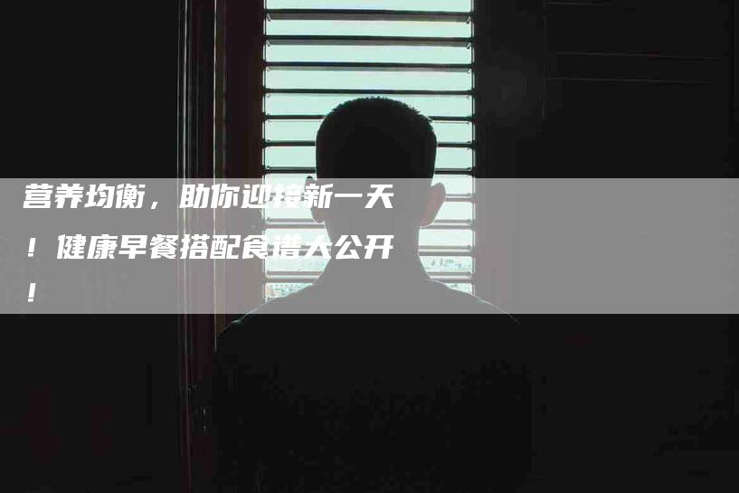 营养均衡,助你迎接新一天!健康早餐搭配食谱大公开!-住家保姆月嫂服务_家政保洁钟点工家政服务_速上门月嫂网首页