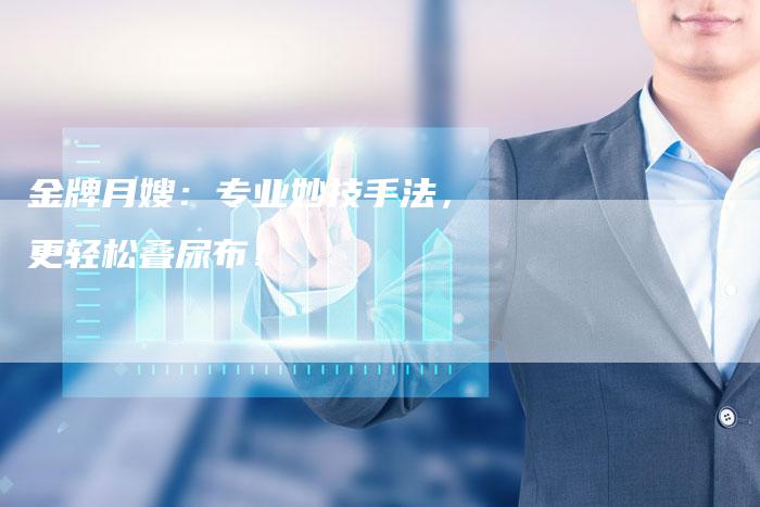 金牌月嫂：专业妙技手法，更轻松叠尿布！-住家保姆月嫂服务_家政保洁钟点工家政服务_速上门月嫂网首页