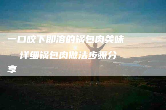 一口咬下即溶的锅包肉美味  详细锅包肉做法步骤分享