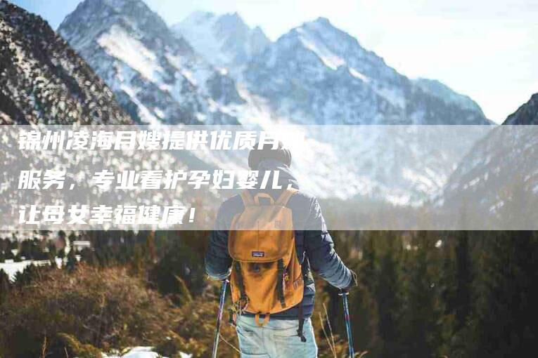 锦州凌海月嫂提供优质月嫂服务，专业看护孕妇婴儿，让母女幸福健康！-住家保姆月嫂服务_家政保洁钟点工家政服务_速上门月嫂网首页