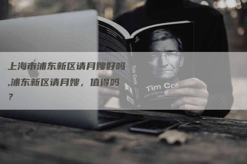上海市浦东新区请月嫂好吗,浦东新区请月嫂，值得吗？-住家保姆月嫂服务_家政保洁钟点工家政服务_速上门月嫂网首页