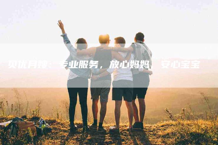 贝优月嫂：专业服务，放心妈妈，安心宝宝