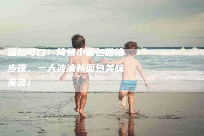 蓬松可口！简易小面包做法步骤，一大波清新面包美味来袭！
