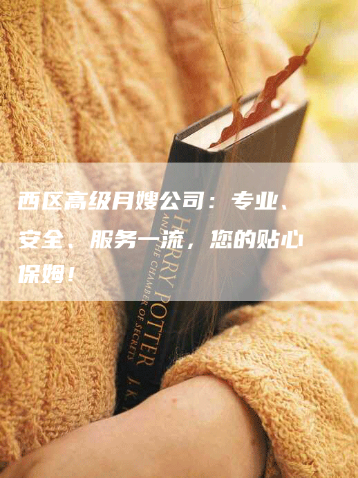 西区高级月嫂公司：专业、安全、服务一流，您的贴心保姆！-住家保姆月嫂服务_家政保洁钟点工家政服务_速上门月嫂网首页