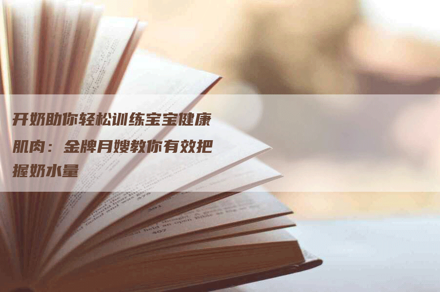 开奶助你轻松训练宝宝健康肌肉：金牌月嫂教你有效把握奶水量-速上门月嫂网