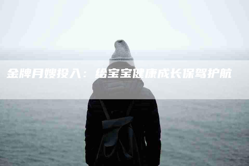 金牌月嫂投入：给宝宝健康成长保驾护航-住家保姆月嫂服务_家政保洁钟点工家政服务_速上门月嫂网首页