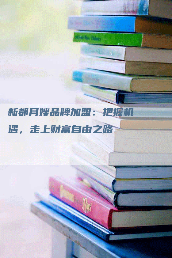 新都月嫂品牌加盟：把握机遇，走上财富自由之路