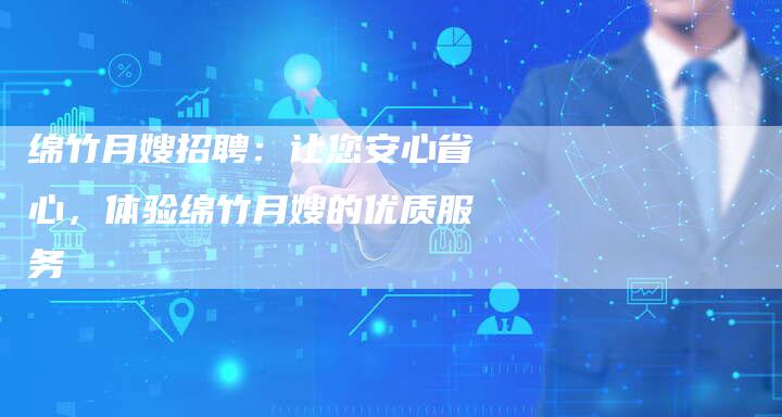 绵竹月嫂招聘：让您安心省心，体验绵竹月嫂的优质服务-住家保姆月嫂服务_家政保洁钟点工家政服务_速上门月嫂网首页