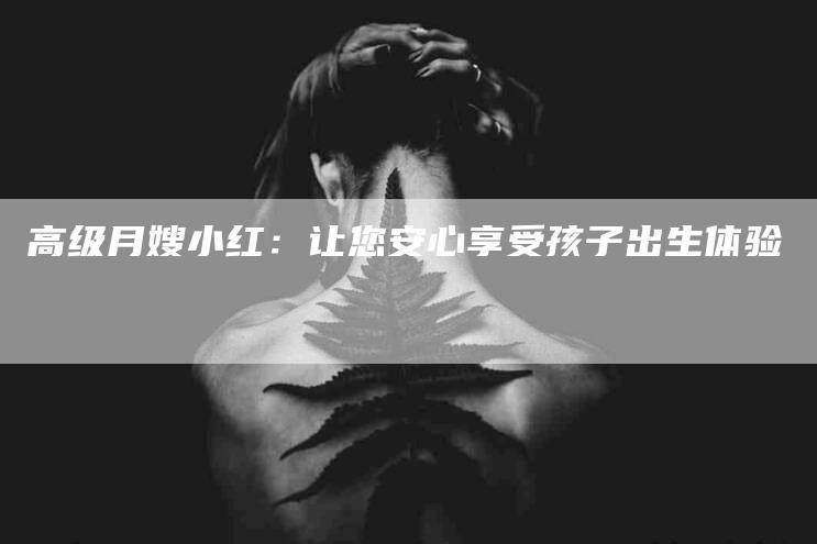 高级月嫂小红：让您安心享受孩子出生体验-速上门月嫂网