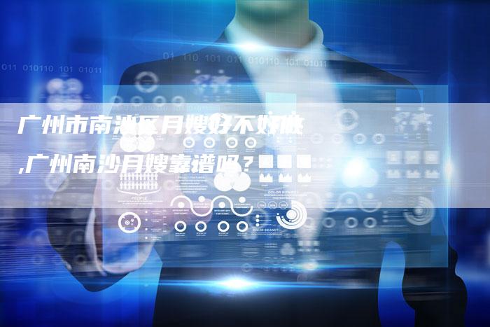广州市南沙区月嫂好不好做,广州南沙月嫂靠谱吗？-住家保姆月嫂服务_家政保洁钟点工家政服务_速上门月嫂网首页