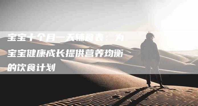 宝宝十个月一天辅食表：为宝宝健康成长提供营养均衡的饮食计划