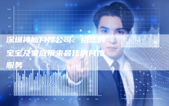 深圳神仙月嫂公司：给您的宝宝及家庭带来最佳的月嫂服务