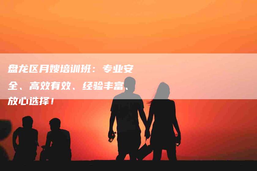 盘龙区月嫂培训班：专业安全、高效有效、经验丰富、放心选择！-速上门月嫂网