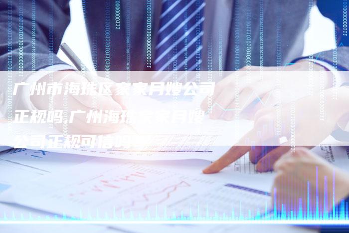 广州市海珠区家家月嫂公司正规吗,广州海珠家家月嫂公司正规可信吗？