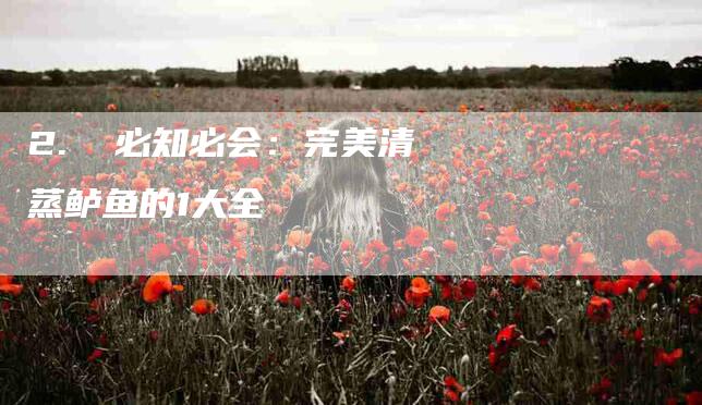 2.  必知必会：完美清蒸鲈鱼的1大全