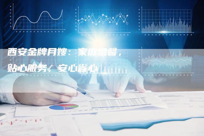 西安金牌月嫂：家庭温馨，贴心服务，安心省心