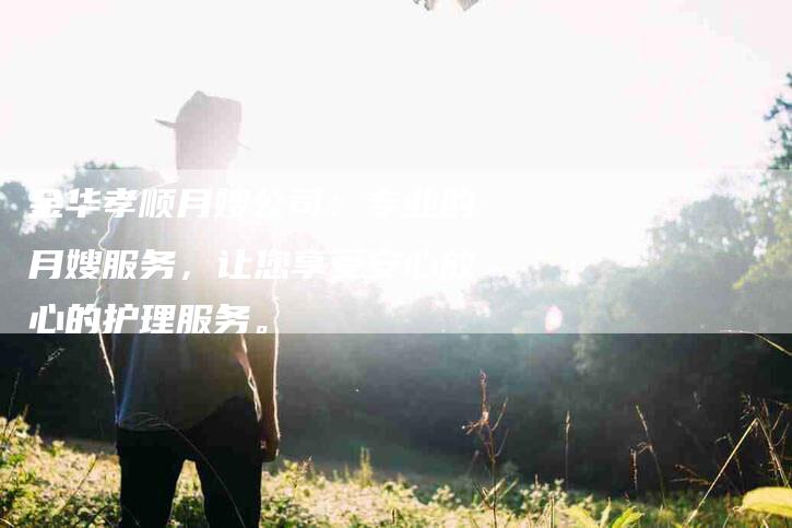 金华孝顺月嫂公司：专业的月嫂服务，让您享受安心放心的护理服务。