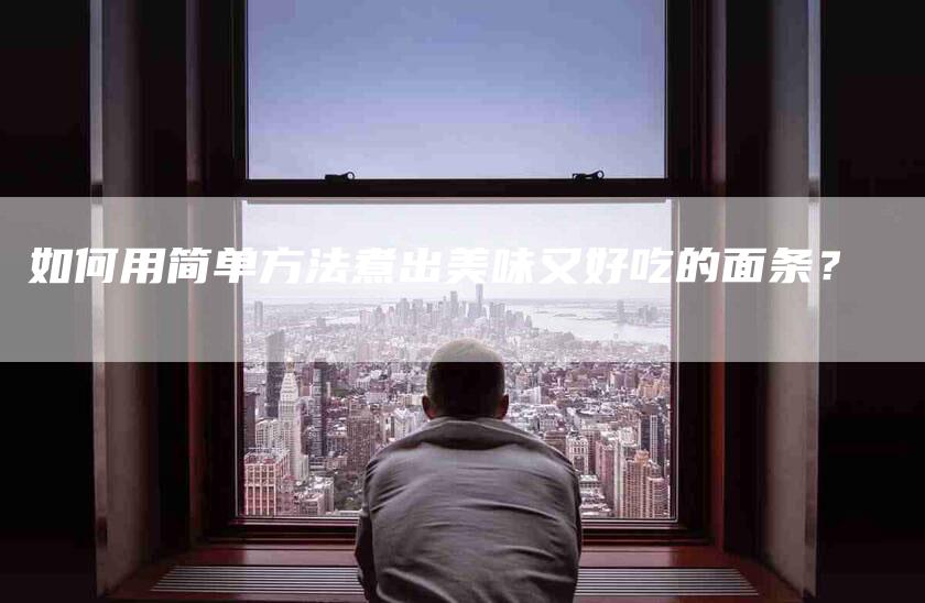 如何用简单方法煮出美味又好吃的面条？