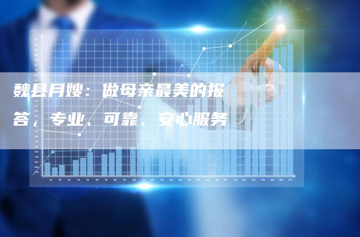 魏县月嫂：做母亲最美的报答，专业、可靠、安心服务