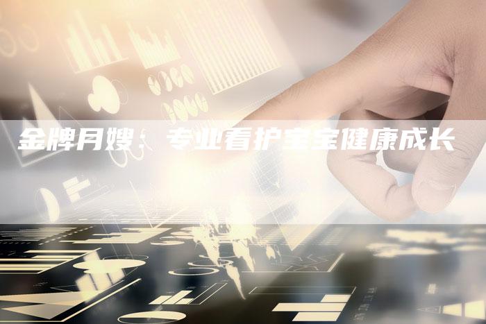 金牌月嫂：专业看护宝宝健康成长-住家保姆月嫂服务_家政保洁钟点工家政服务_速上门月嫂网首页
