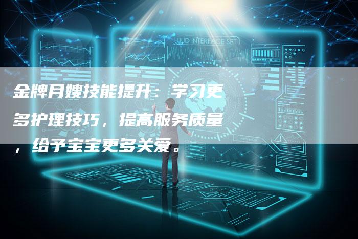 金牌月嫂技能提升：学习更多护理技巧，提高服务质量，给予宝宝更多关爱。