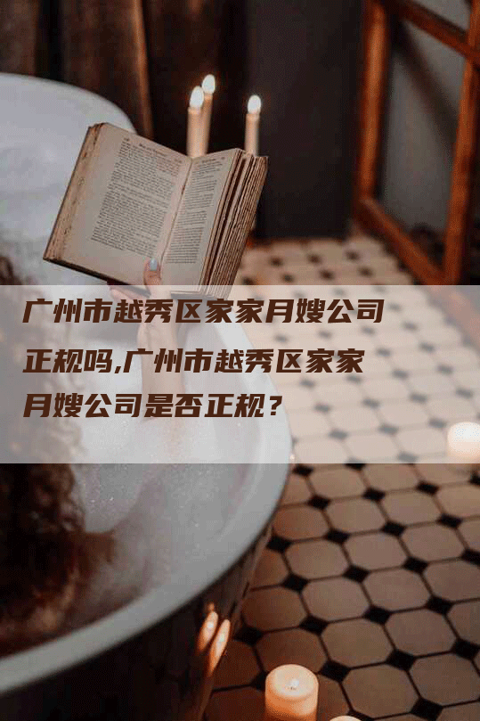 广州市越秀区家家月嫂公司正规吗,广州市越秀区家家月嫂公司是否正规？