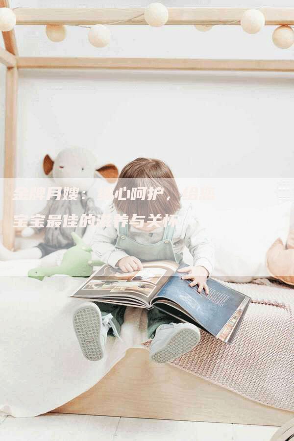 金牌月嫂：细心呵护，给您宝宝最佳的滋养与关怀