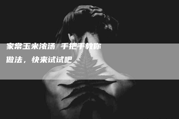 家常玉米浓汤 手把手教你做法，快来试试吧