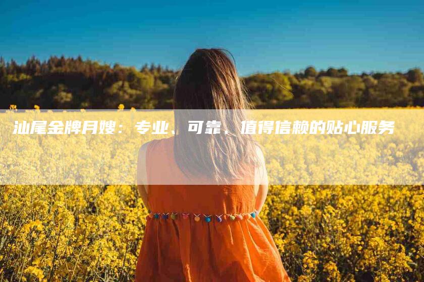 汕尾金牌月嫂：专业、可靠、值得信赖的贴心服务