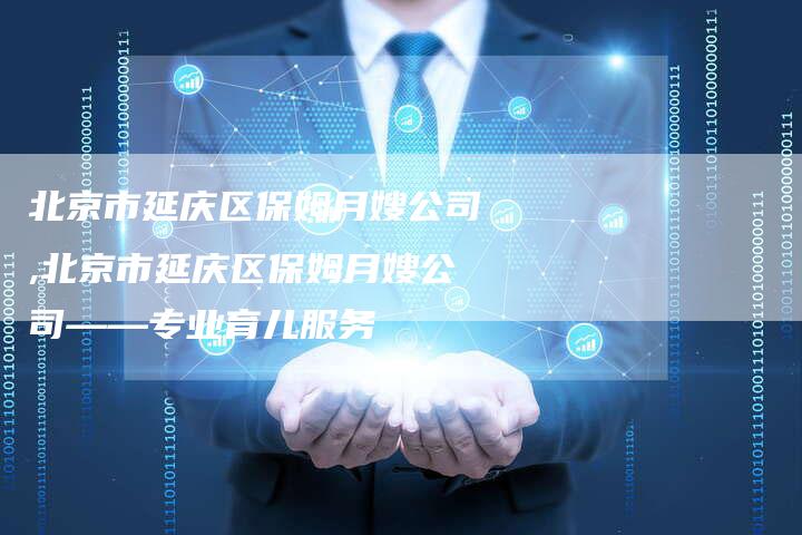 北京市延庆区保姆月嫂公司,北京市延庆区保姆月嫂公司——专业育儿服务-住家保姆月嫂服务_家政保洁钟点工家政服务_速上门月嫂网首页