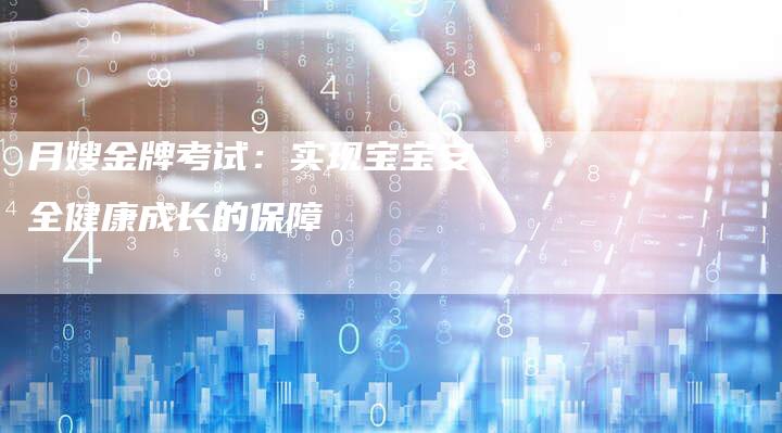 月嫂金牌考试：实现宝宝安全健康成长的保障