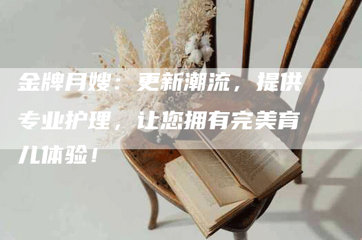 金牌月嫂：更新潮流，提供专业护理，让您拥有完美育儿体验！-住家保姆月嫂服务_家政保洁钟点工家政服务_速上门月嫂网首页