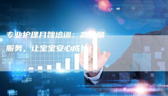 专业护理月嫂培训：高质量服务，让宝宝安心成长！