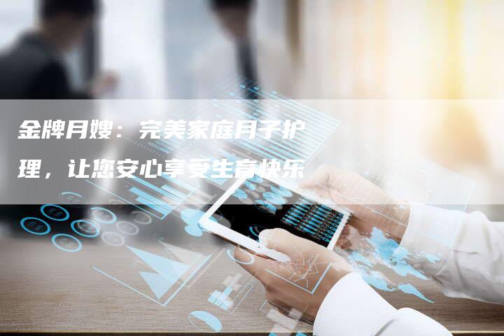 金牌月嫂：完美家庭月子护理，让您安心享受生育快乐-住家保姆月嫂服务_家政保洁钟点工家政服务_速上门月嫂网首页