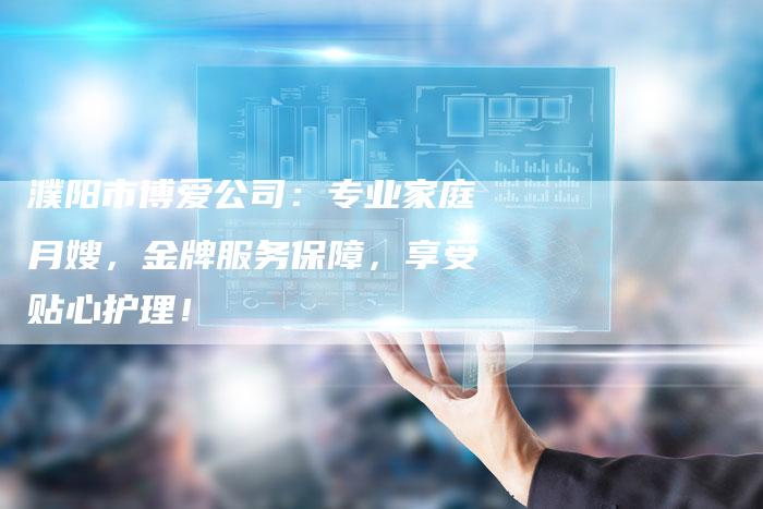 濮阳市博爱公司：专业家庭月嫂，金牌服务保障，享受贴心护理！-住家保姆月嫂服务_家政保洁钟点工家政服务_速上门月嫂网首页
