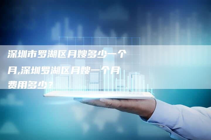深圳市罗湖区月嫂多少一个月,深圳罗湖区月嫂一个月费用多少？-住家保姆月嫂服务_家政保洁钟点工家政服务_速上门月嫂网首页