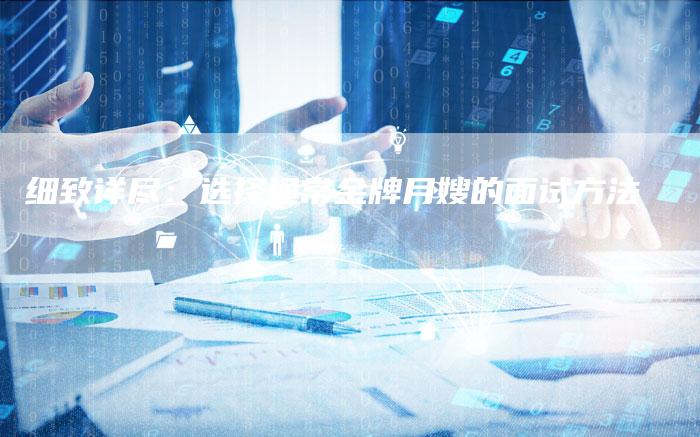细致详尽：选择通常金牌月嫂的面试方法