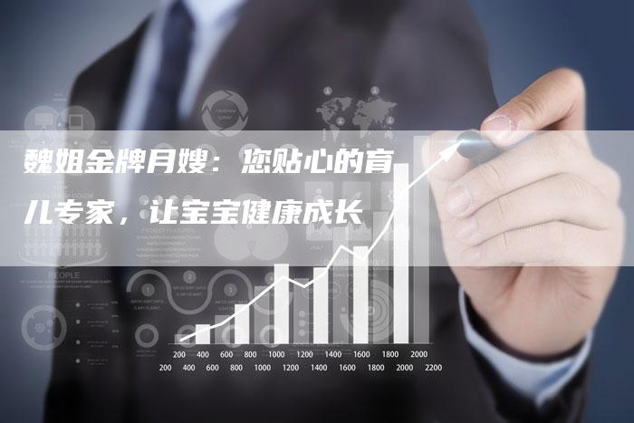 魏姐金牌月嫂：您贴心的育儿专家，让宝宝健康成长-住家保姆月嫂服务_家政保洁钟点工家政服务_速上门月嫂网首页