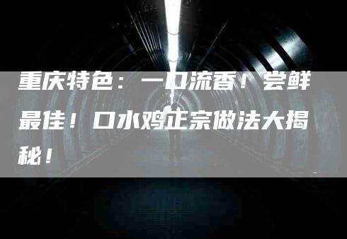 重庆特色：一口流香！尝鲜最佳！口水鸡正宗做法大揭秘！