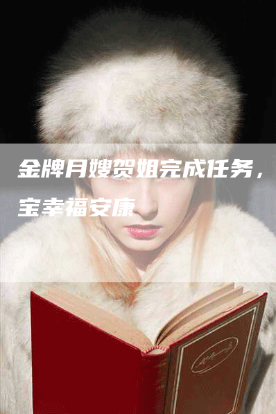 金牌月嫂贺姐完成任务，宝宝幸福安康-住家保姆月嫂服务_家政保洁钟点工家政服务_速上门月嫂网首页