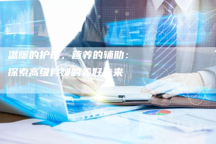 温暖的护理，营养的辅助：探索高级月嫂的美好未来